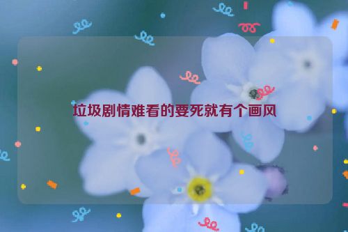 垃圾剧情难看的要死就有个画风