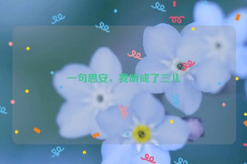 一句思安，我听成了三儿