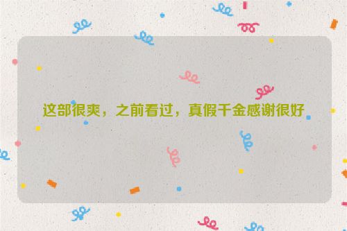 这部很爽，之前看过，真假千金感谢很好