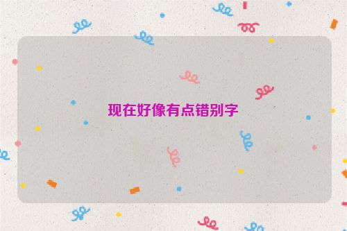 现在好像有点错别字