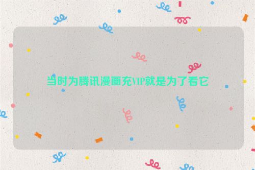 当时为腾讯漫画充VIP就是为了看它