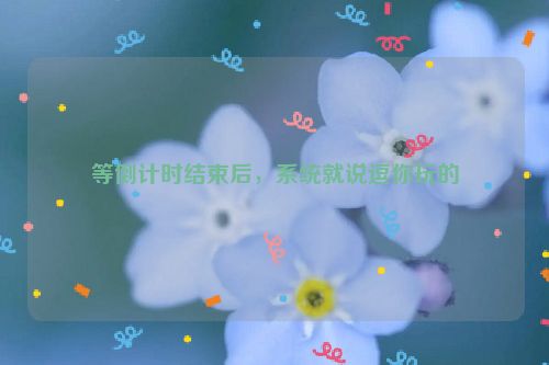 等倒计时结束后，系统就说逗你玩的
