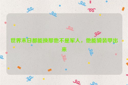 世界末日都能换那他不是军人，他能骑装甲出来