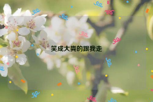 笑成大粪的跟我走