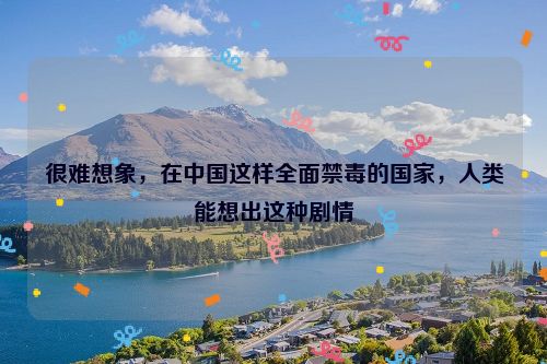 很难想象，在中国这样全面禁毒的国家，人类能想出这种剧情