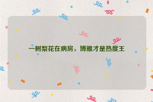 一树梨花在病房，博雅才是热度王