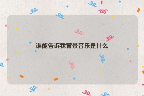谁能告诉我背景音乐是什么