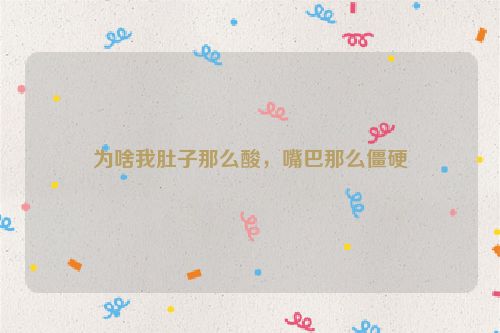 为啥我肚子那么酸，嘴巴那么僵硬