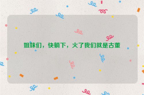 姐妹们，快躺下，火了我们就是古董