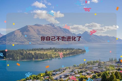 你自己不也进化了