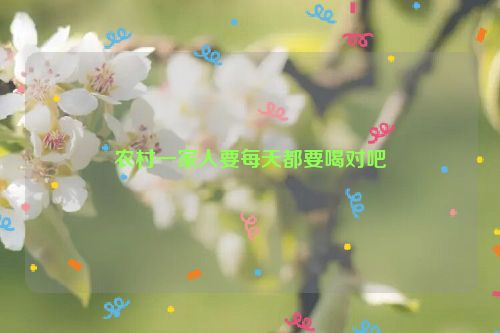 农村一家人要每天都要喝对吧