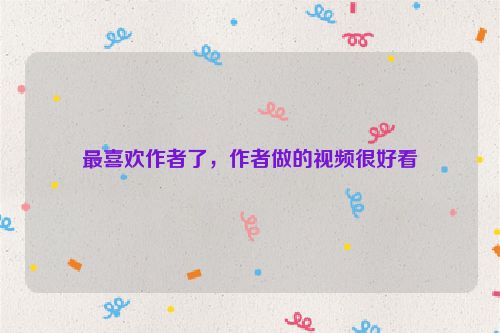 最喜欢作者了，作者做的视频很好看