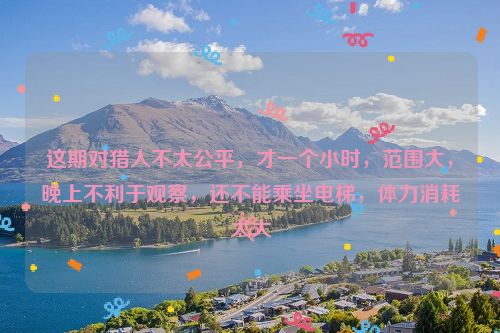 这期对猎人不太公平，才一个小时，范围大，晚上不利于观察，还不能乘坐电梯，体力消耗太大